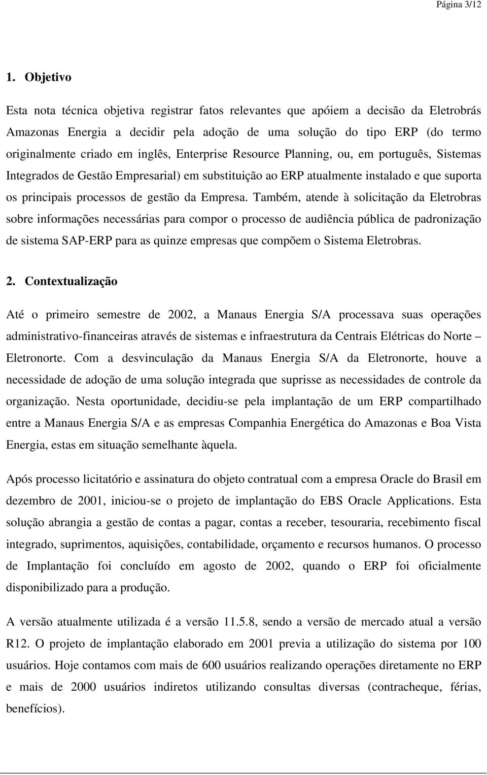 inglês, Enterprise Resource Planning, ou, em português, Sistemas Integrados de Gestão Empresarial) em substituição ao ERP atualmente instalado e que suporta os principais processos de gestão da