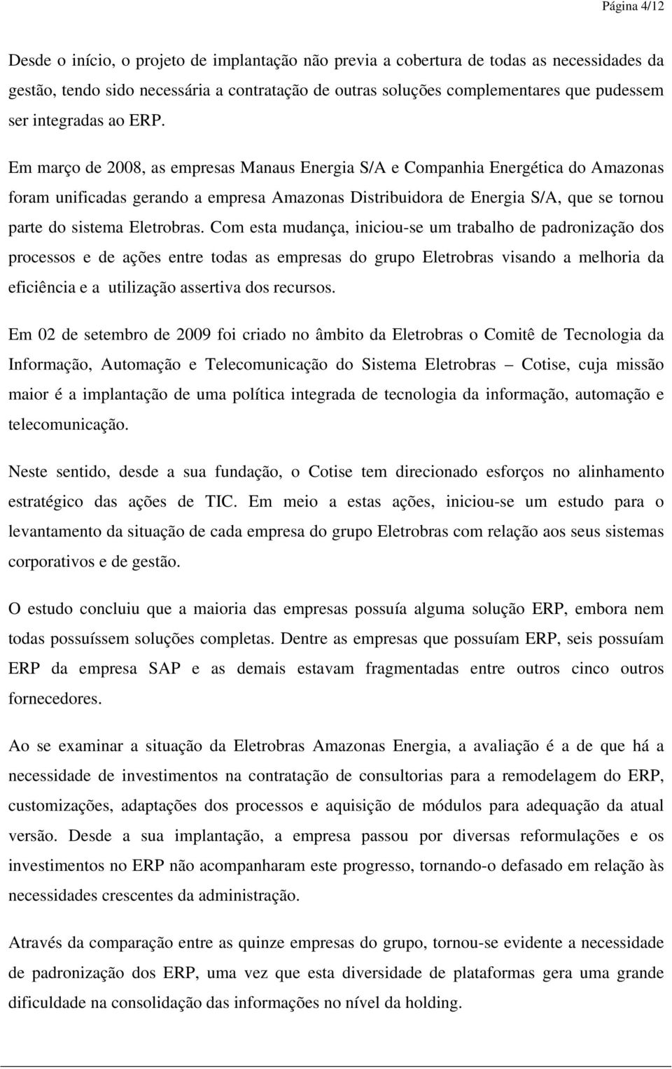 Em março de 2008, as empresas Manaus Energia S/A e Companhia Energética do Amazonas foram unificadas gerando a empresa Amazonas Distribuidora de Energia S/A, que se tornou parte do sistema Eletrobras.