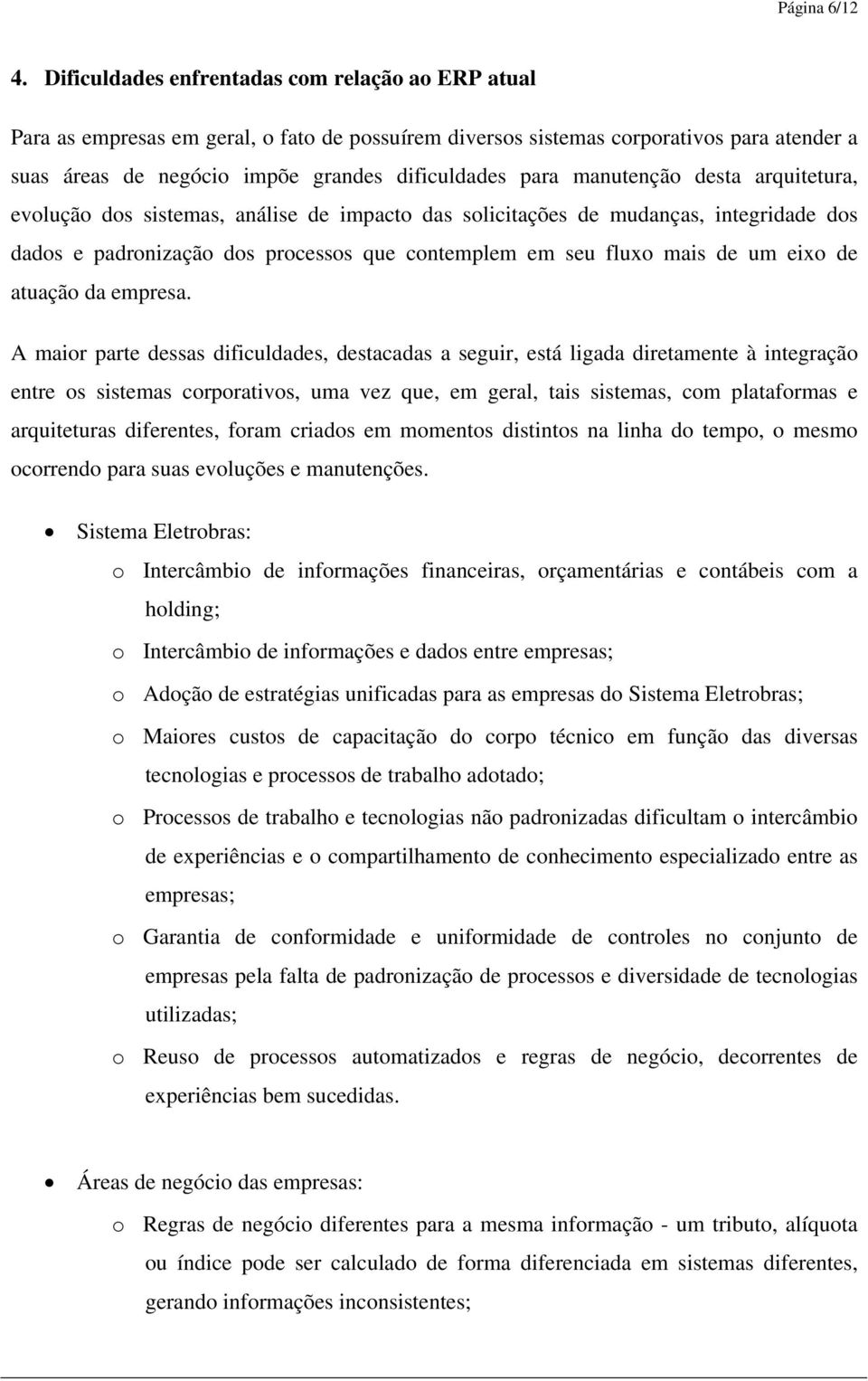 manutenção desta arquitetura, evolução dos sistemas, análise de impacto das solicitações de mudanças, integridade dos dados e padronização dos processos que contemplem em seu fluxo mais de um eixo de