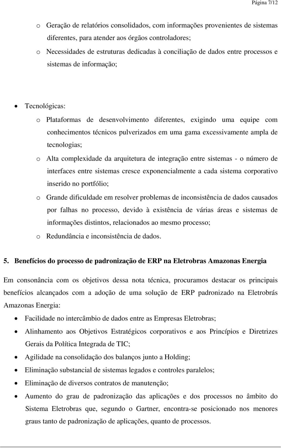 de tecnologias; o Alta complexidade da arquitetura de integração entre sistemas - o número de interfaces entre sistemas cresce exponencialmente a cada sistema corporativo inserido no portfólio; o