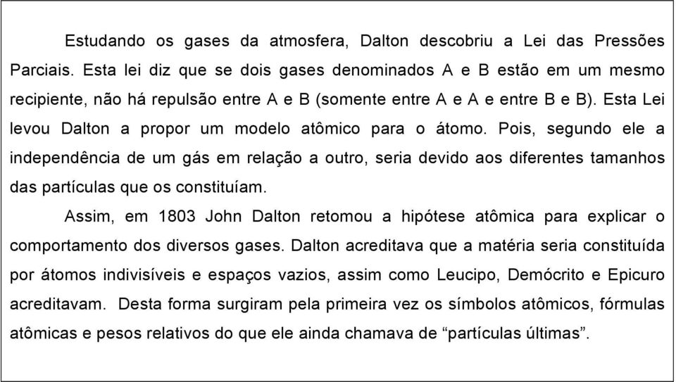 Esta Lei levou Dalton a propor um modelo atômico para o átomo. Pois, segundo ele a independência de um gás em relação a outro, seria devido aos diferentes tamanhos das partículas que os constituíam.