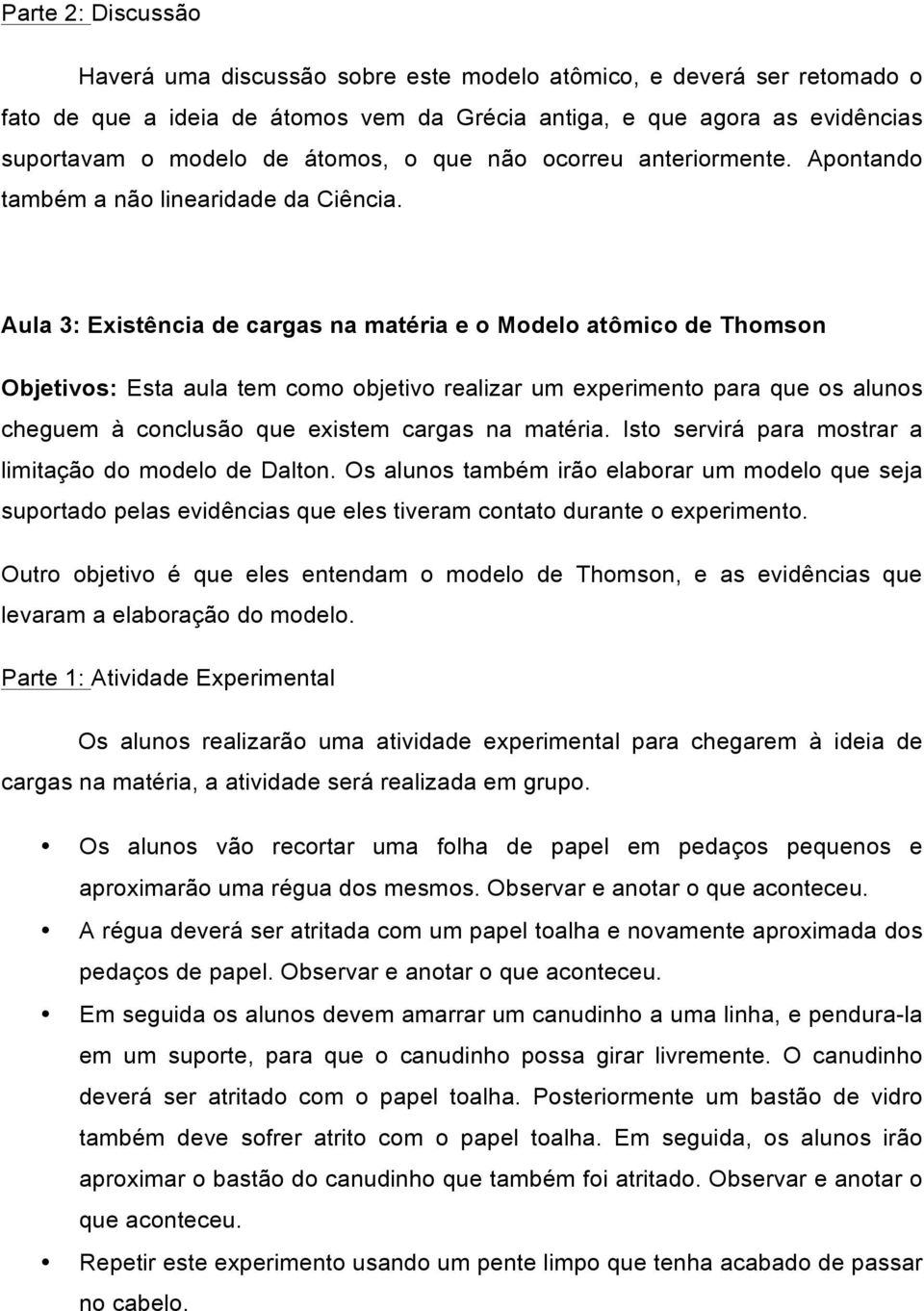 Aula 3: Existência de cargas na matéria e o Modelo atômico de Thomson Objetivos: Esta aula tem como objetivo realizar um experimento para que os alunos cheguem à conclusão que existem cargas na