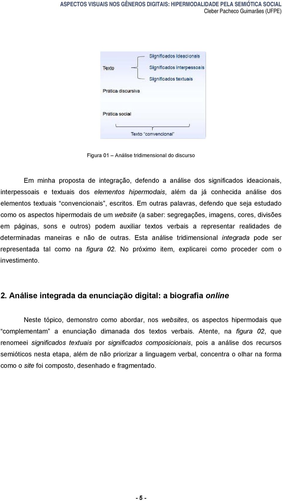 Em outras palavras, defendo que seja estudado como os aspectos hipermodais de um website (a saber: segregações, imagens, cores, divisões em páginas, sons e outros) podem auxiliar textos verbais a