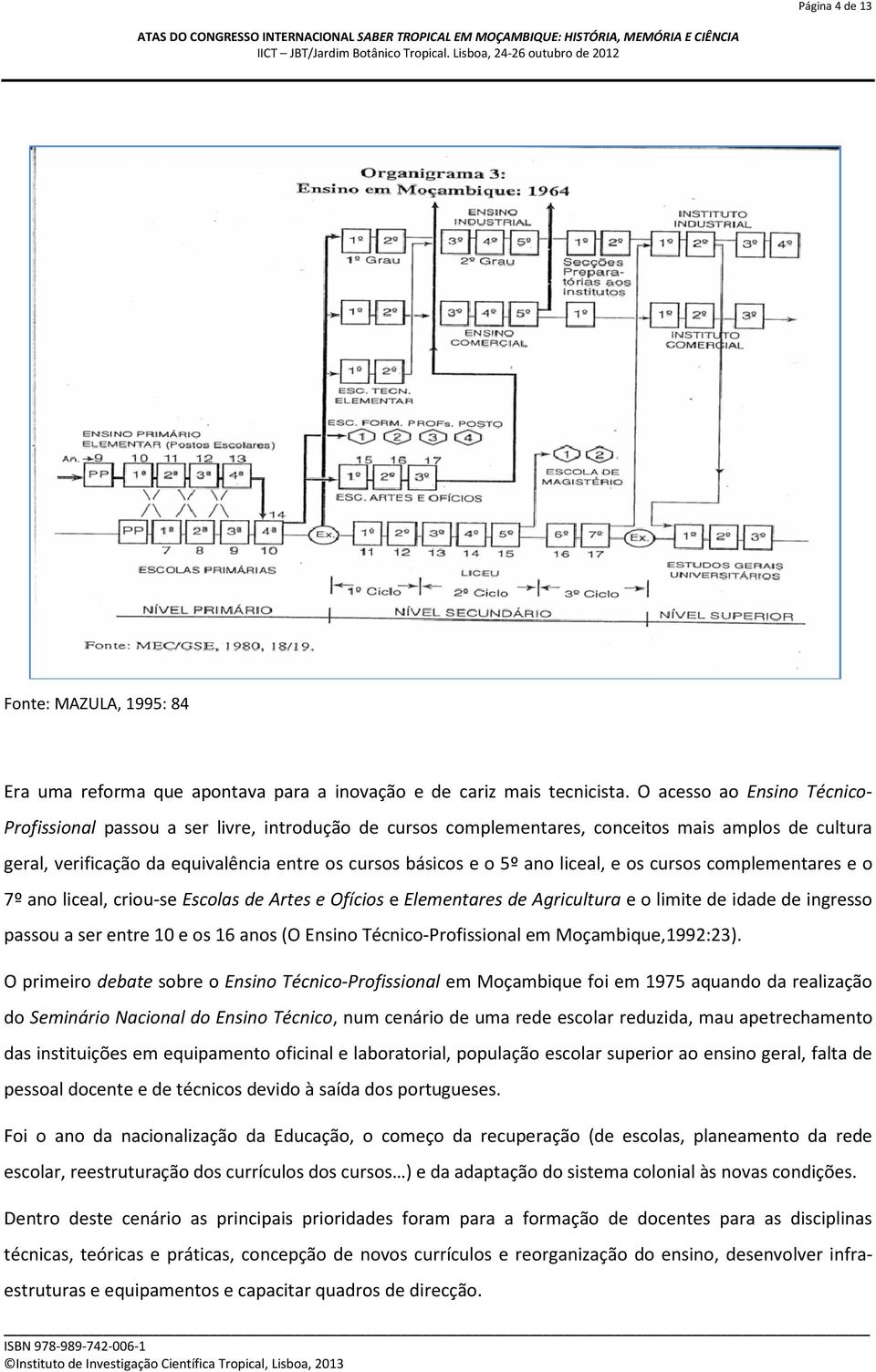 ano liceal, e os cursos complementares e o 7º ano liceal, criou-se Escolas de Artes e Ofícios e Elementares de Agricultura e o limite de idade de ingresso passou a ser entre 10 e os 16 anos (O Ensino