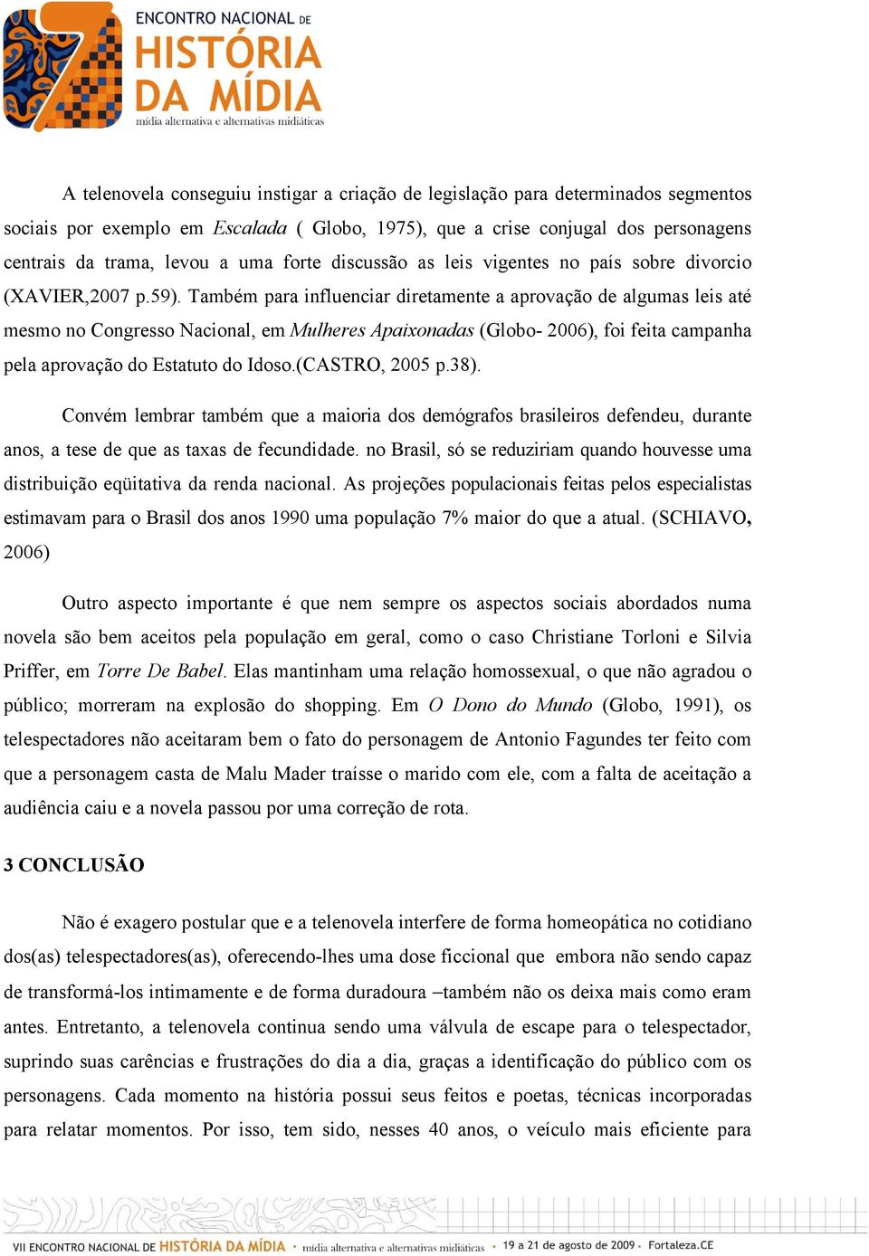 Também para influenciar diretamente a aprovação de algumas leis até mesmo no Congresso Nacional, em Mulheres Apaixonadas (Globo- 2006), foi feita campanha pela aprovação do Estatuto do Idoso.