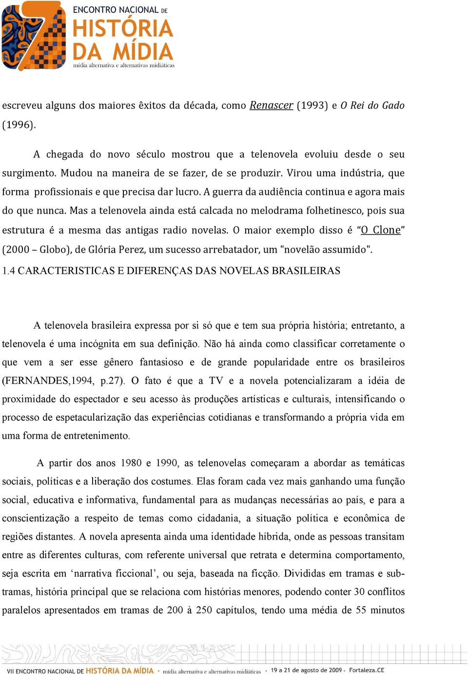 Mas a telenovela ainda está calcada no melodrama folhetinesco, pois sua estrutura é a mesma das antigas radio novelas.