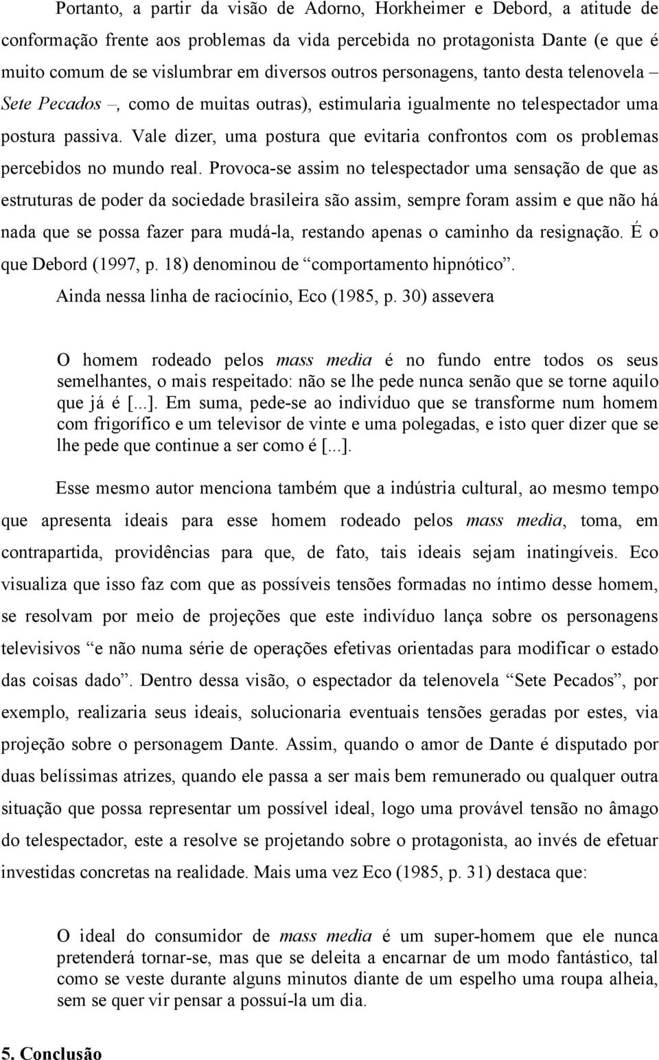 Vale dizer, uma postura que evitaria confrontos com os problemas percebidos no mundo real.