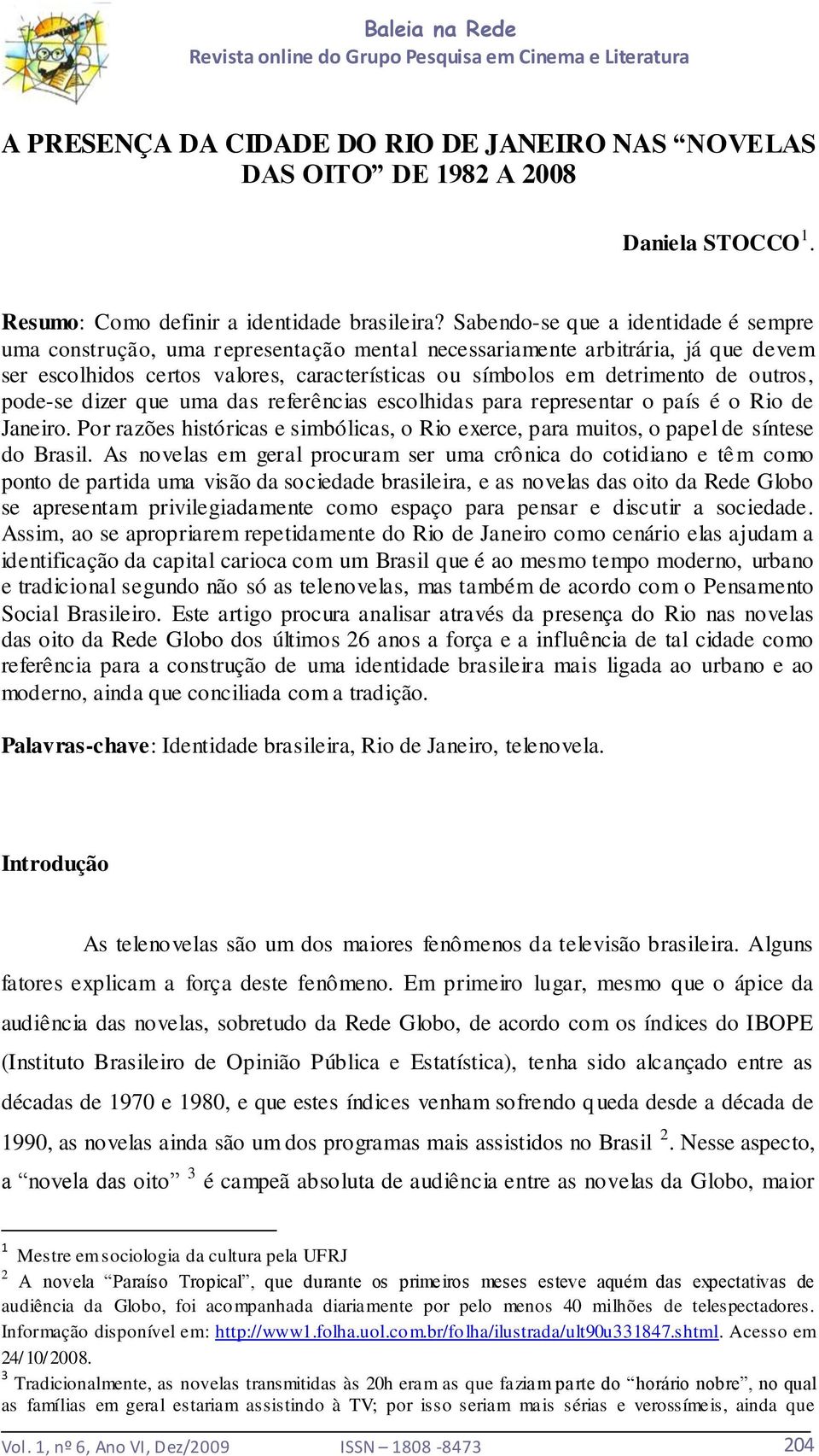 outros, pode-se dizer que uma das referências escolhidas para representar o país é o Rio de Janeiro. Por razões históricas e simbólicas, o Rio exerce, para muitos, o papel de síntese do Brasil.