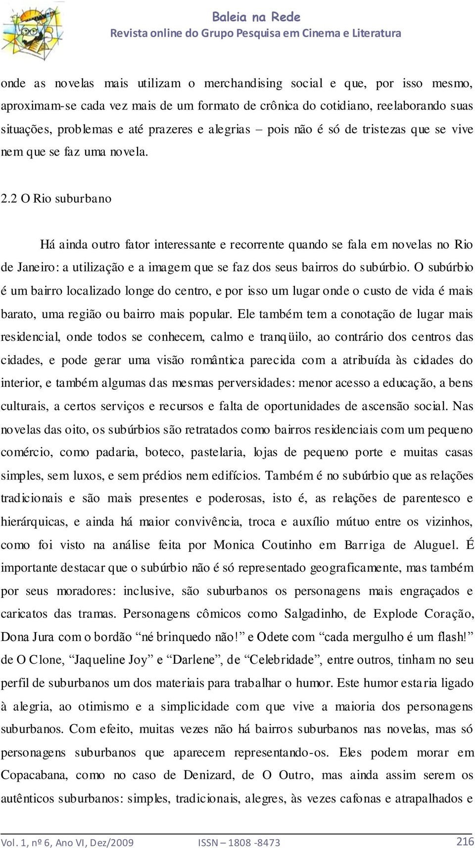 2 O Rio suburbano Há ainda outro fator interessante e recorrente quando se fala em novelas no Rio de Janeiro: a utilização e a imagem que se faz dos seus bairros do subúrbio.