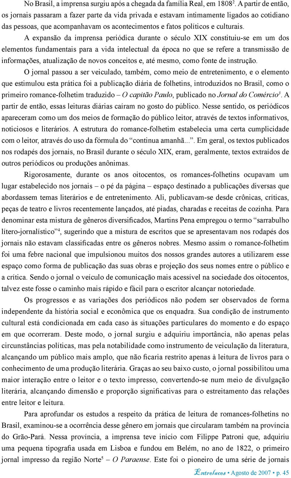 A expansão da imprensa periódica durante o século XIX constituiu-se em um dos elementos fundamentais para a vida intelectual da época no que se refere a transmissão de informações, atualização de