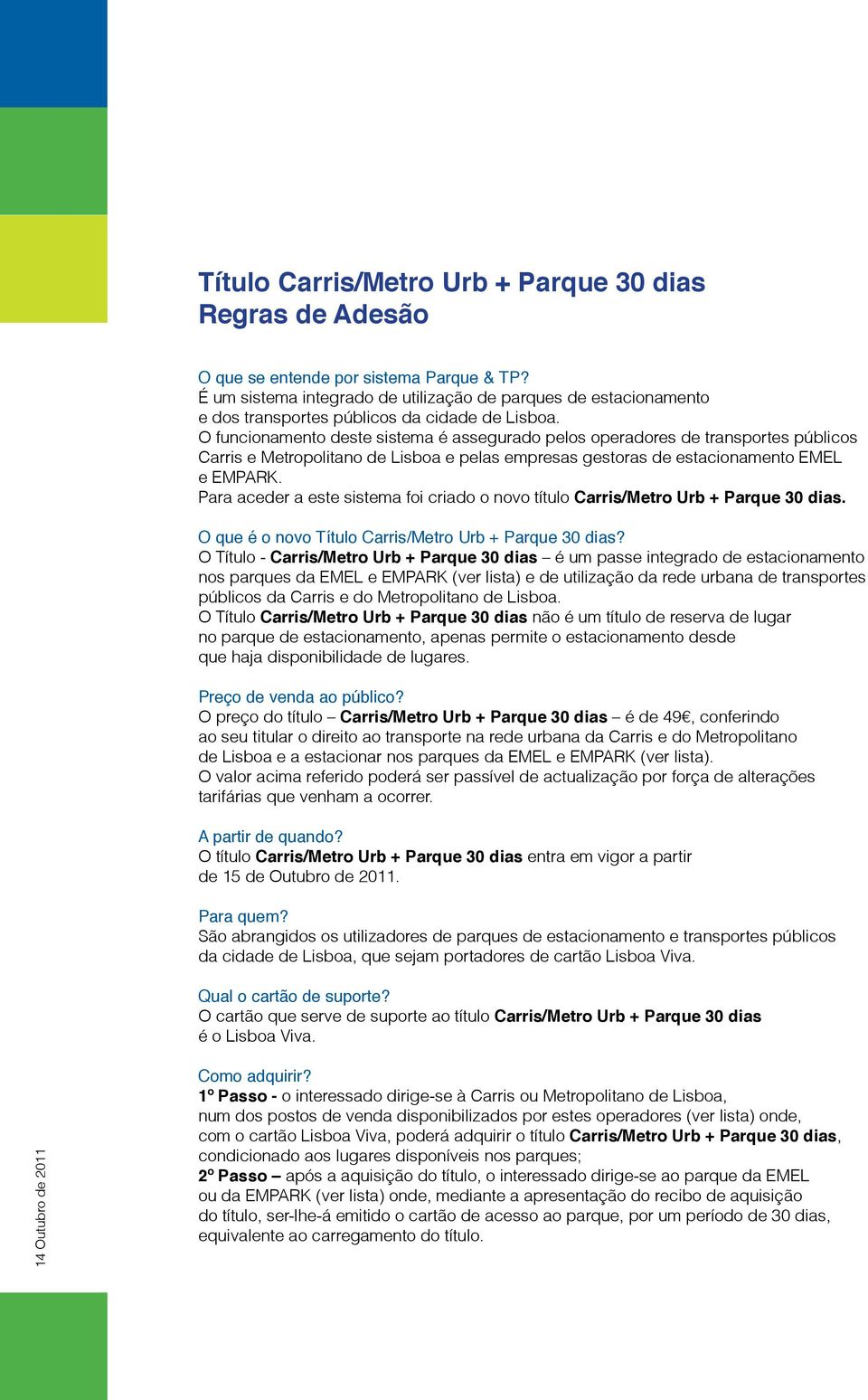 O funcionamento deste sistema é assegurado pelos operadores de transportes públicos Carris e Metropolitano e pelas empresas gestoras de estacionamento EMEL e EMPARK.