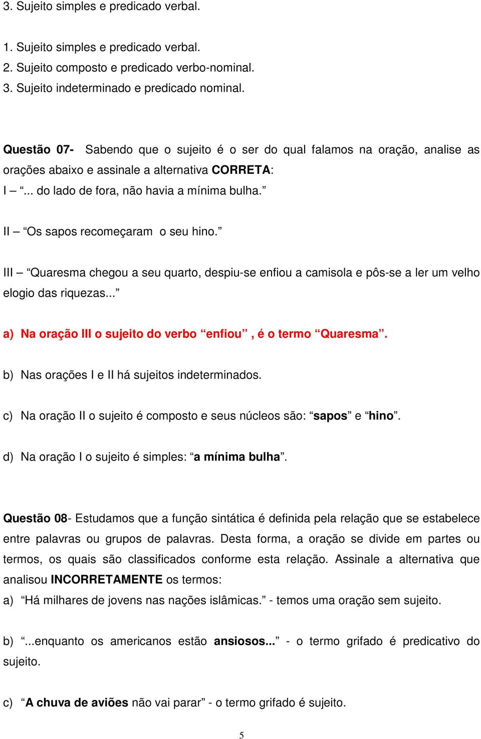 II Os sapos recomeçaram o seu hino. III Quaresma chegou a seu quarto, despiu-se enfiou a camisola e pôs-se a ler um velho elogio das riquezas.