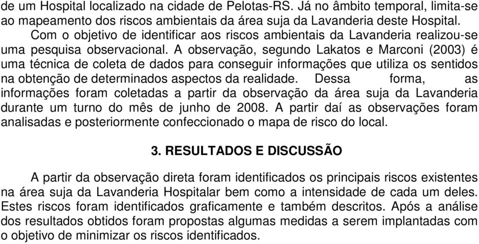 A observação, segundo Lakatos e Marconi (2003) é uma técnica de coleta de dados para conseguir informações que utiliza os sentidos na obtenção de determinados aspectos da realidade.