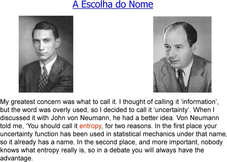 When I discussed it with John von Neumann, he had a better idea. Von Neumann told me, You should call it entropy, for two reasons.