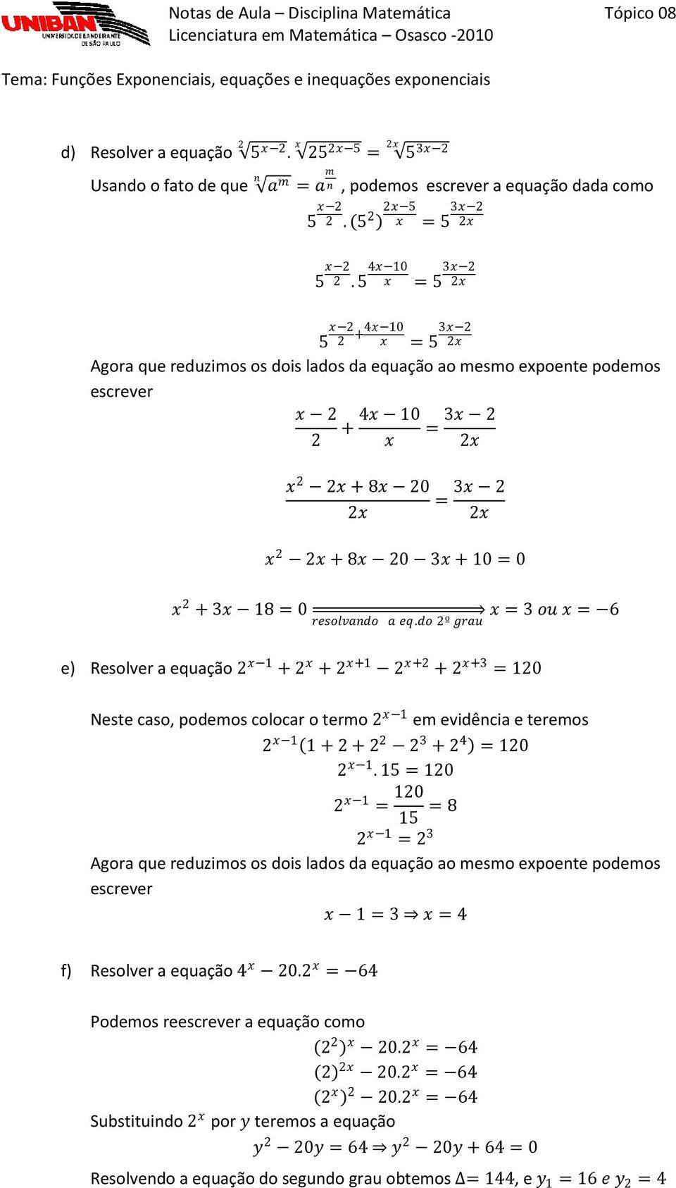 resolvando a eq.do 2º grau = 3 ou = 6 e) Resolver a equação 2 1 + 2 + 2 +1 2 +2 + 2 +3 = 120 Neste caso, podemos colocar o termo 2 1 em evidência e teremos 2 1 1 + 2 + 2 2 2 3 + 2 4 = 120 2 1.