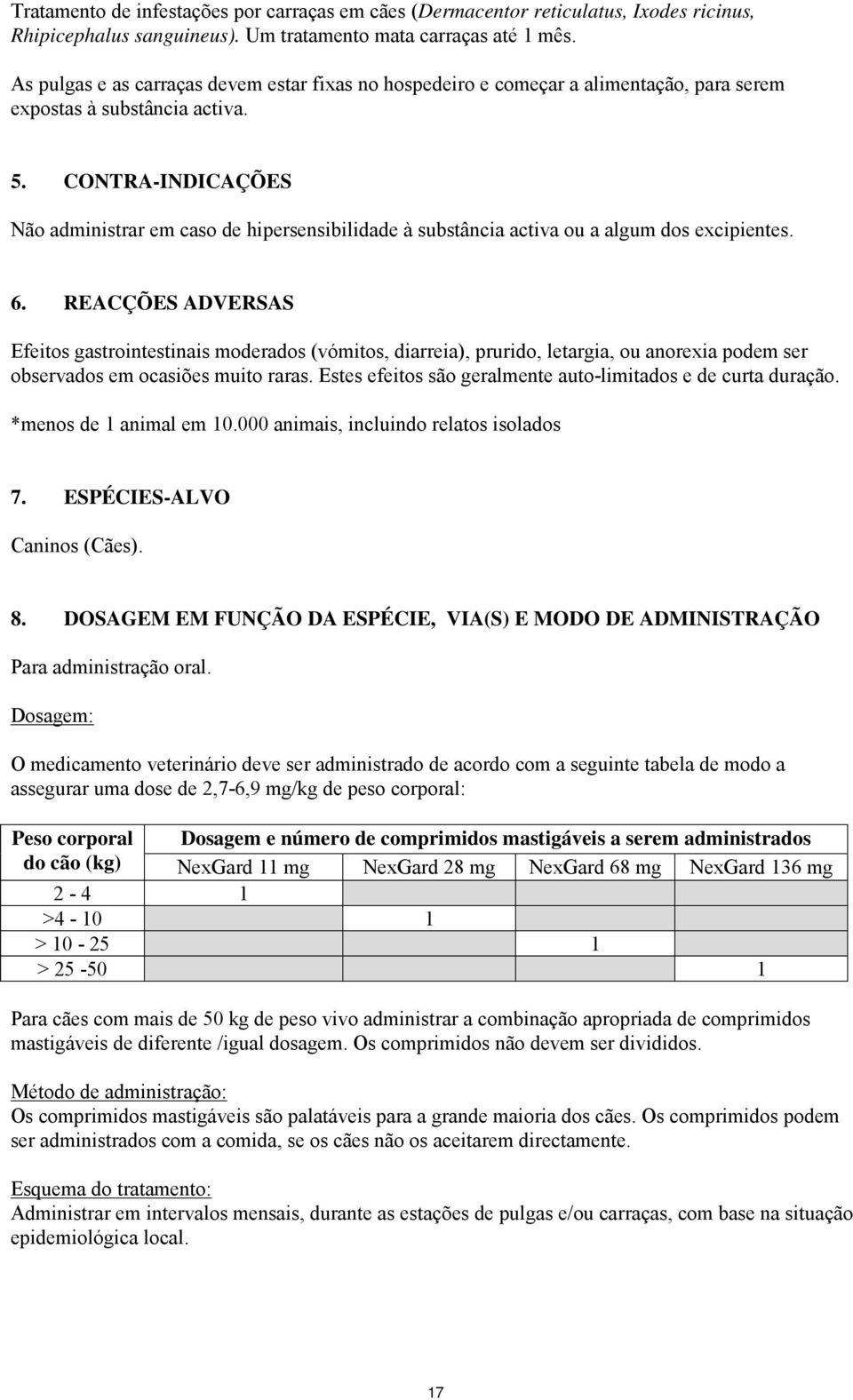 CONTRA-INDICAÇÕES Não administrar em caso de hipersensibilidade à substância activa ou a algum dos excipientes. 6.