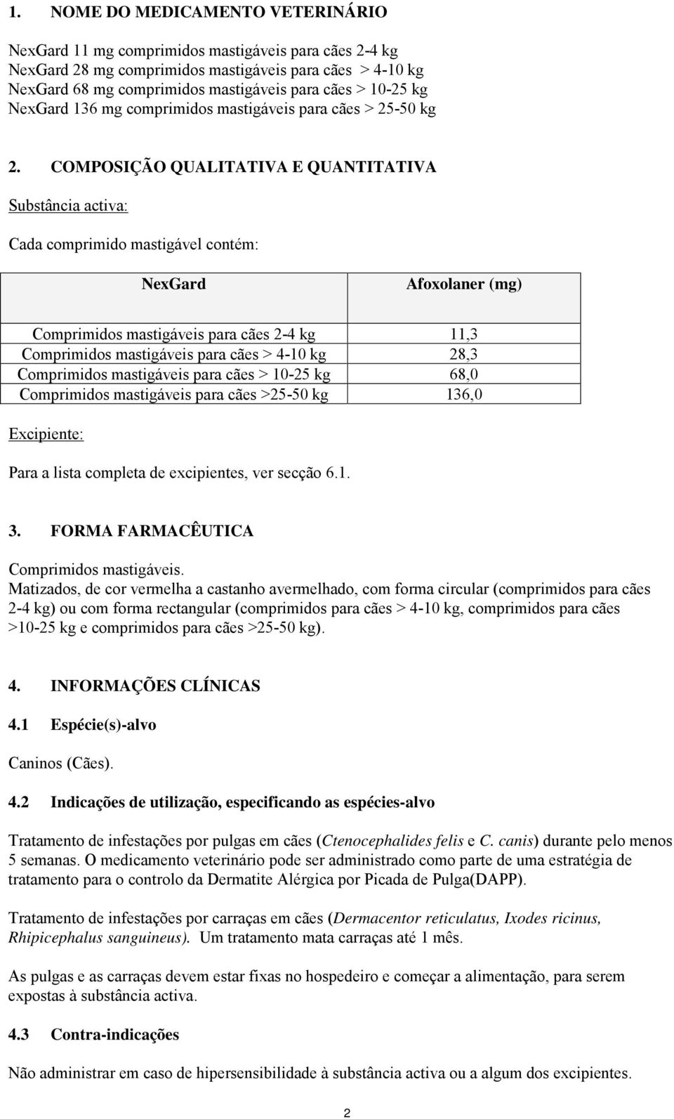 COMPOSIÇÃO QUALITATIVA E QUANTITATIVA Substância activa: Cada comprimido mastigável contém: NexGard Afoxolaner (mg) Comprimidos mastigáveis para cães 2-4 kg 11,3 Comprimidos mastigáveis para cães