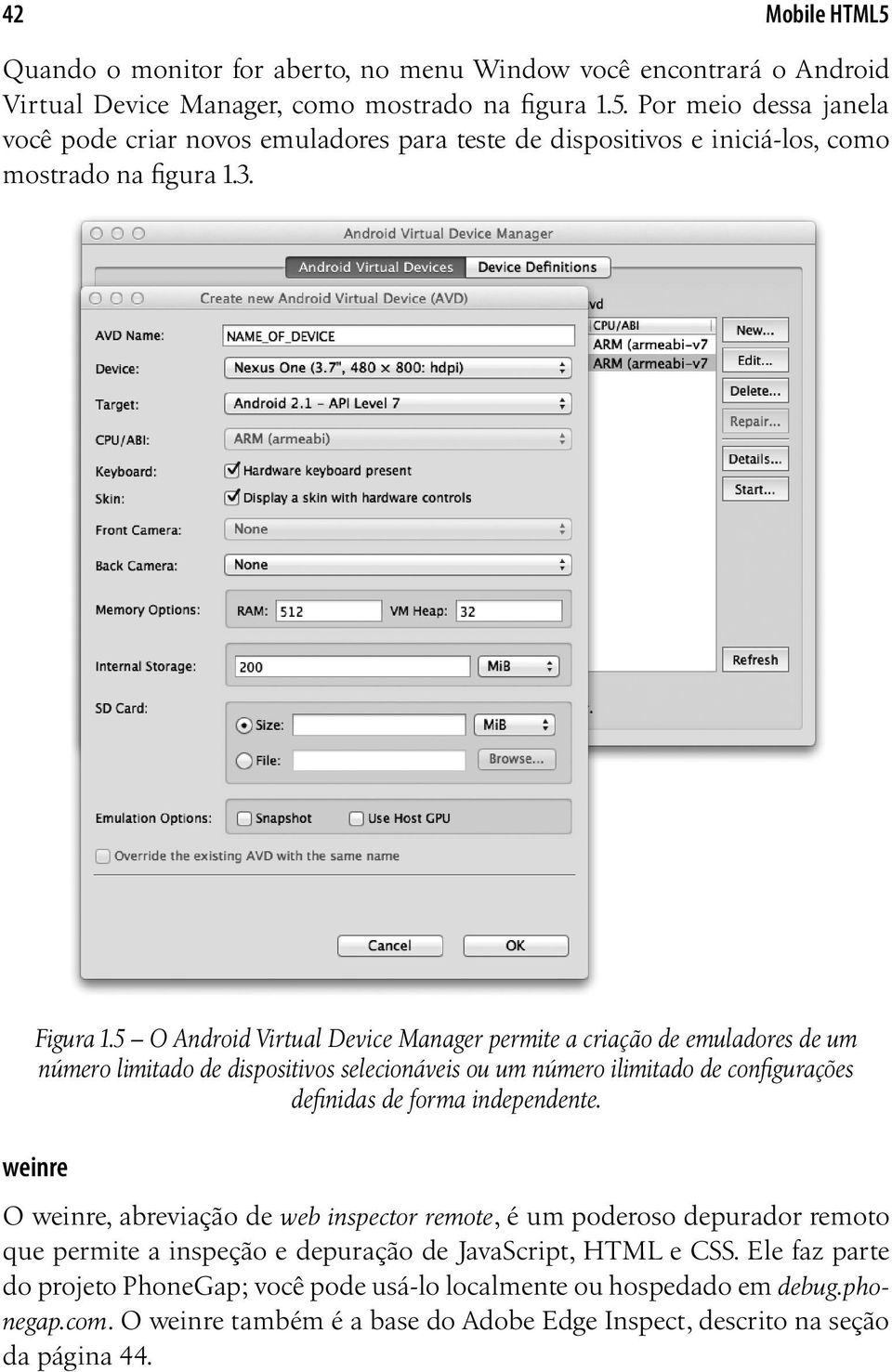 5 O Android Virtual Device Manager permite a criação de emuladores de um número limitado de dispositivos selecionáveis ou um número ilimitado de configurações definidas de forma independente.