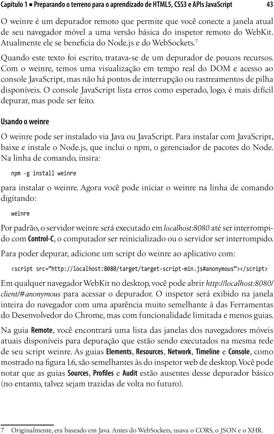 Com o weinre, temos uma visualização em tempo real do DOM e acesso ao console JavaScript, mas não há pontos de interrupção ou rastreamentos de pilha disponíveis.