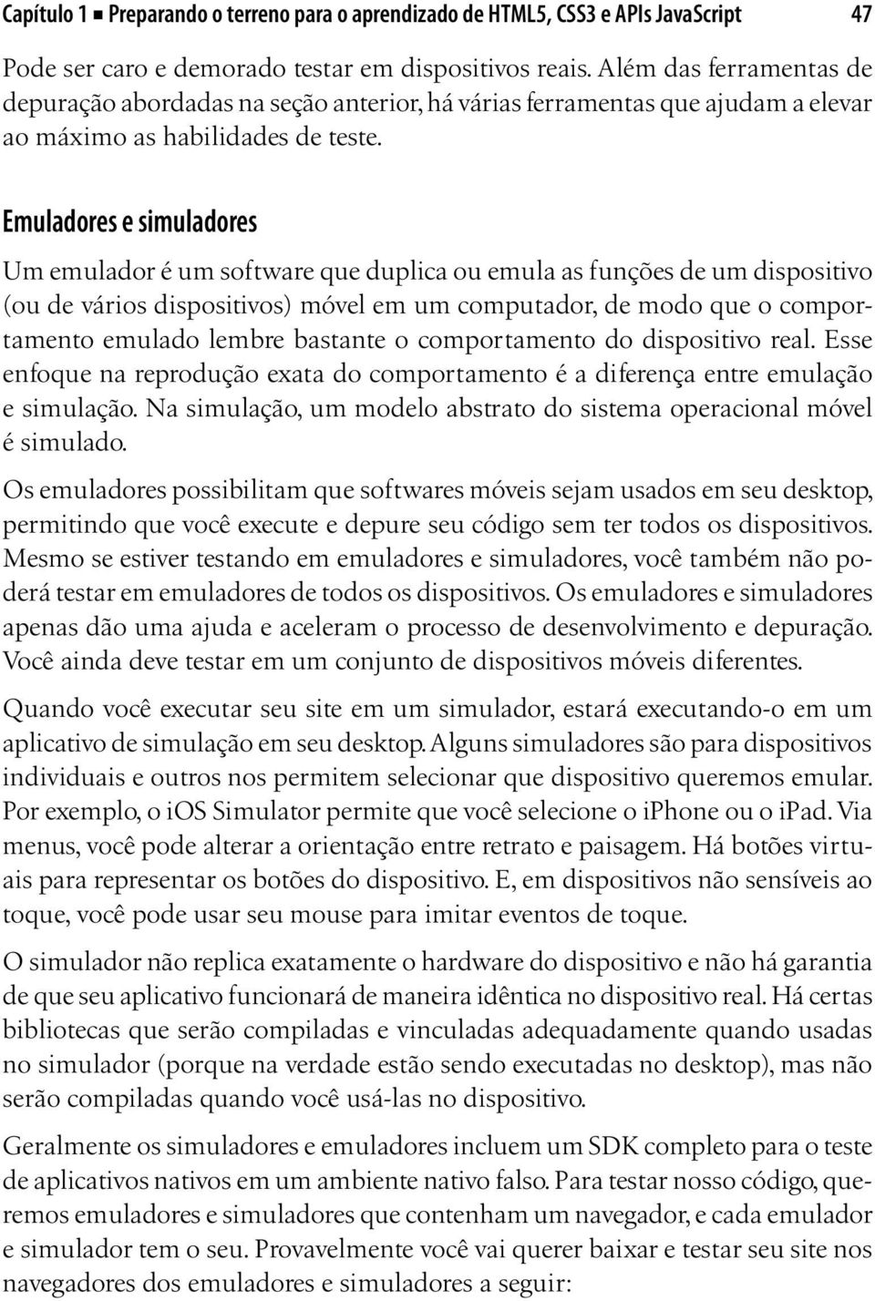 Emuladores e simuladores Um emulador é um software que duplica ou emula as funções de um dispositivo (ou de vários dispositivos) móvel em um computador, de modo que o comportamento emulado lembre