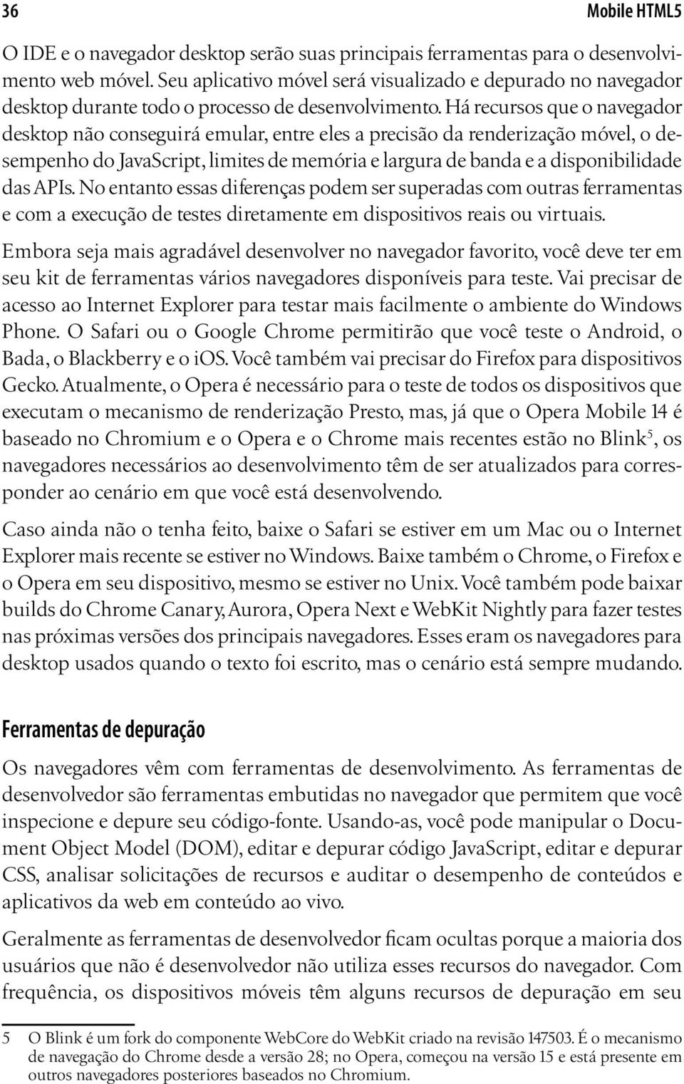 Há recursos que o navegador desktop não conseguirá emular, entre eles a precisão da renderização móvel, o desempenho do JavaScript, limites de memória e largura de banda e a disponibilidade das APIs.