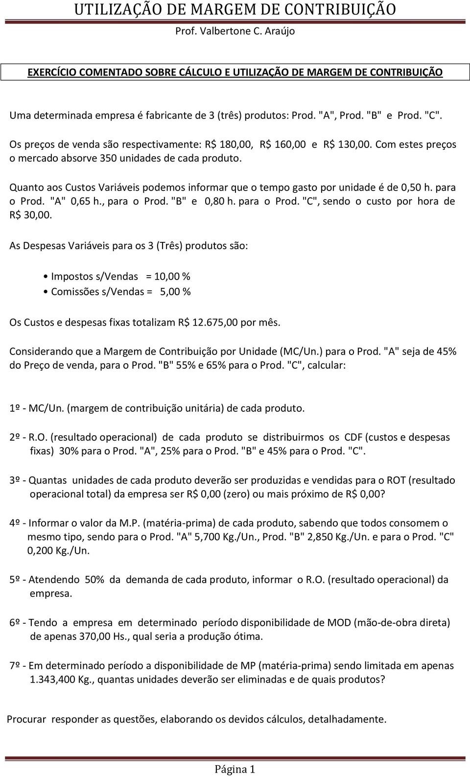 Quanto aos Custos Variáveis podemos informar que o tempo gasto por unidade é de 0,50 h. para o Prod. "A" 0,65 h., para o Prod. "B" e 0,80 h. para o Prod. "C", sendo o custo por hora de R$ 30,00.