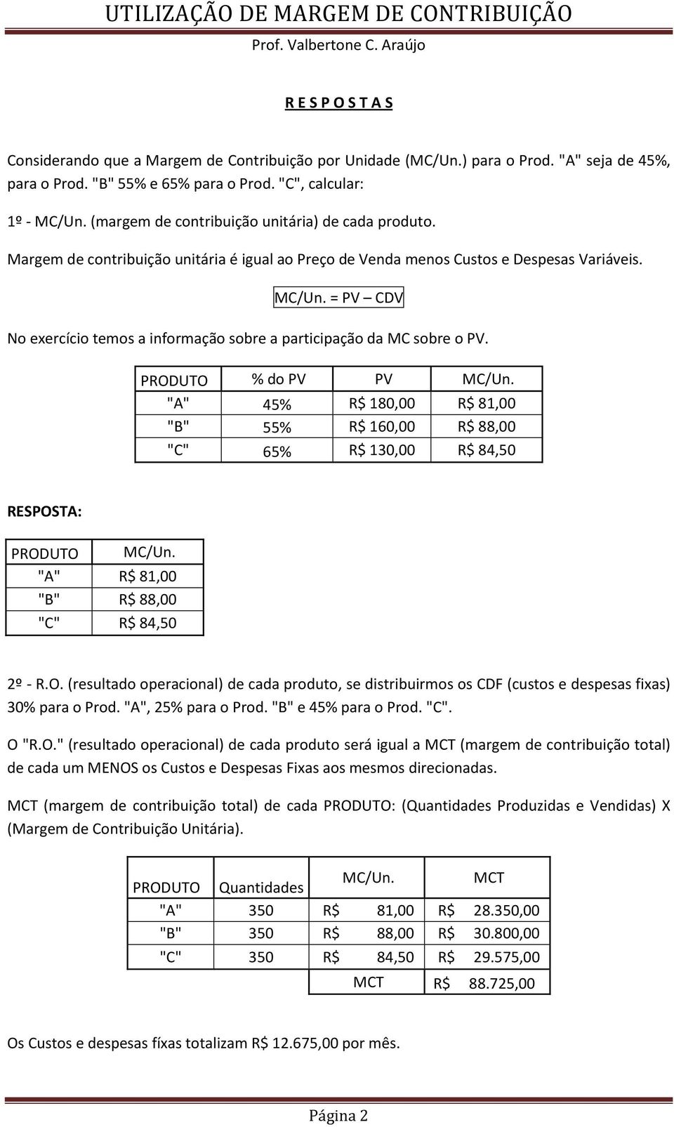 = PV CDV No exercício temos a informação sobre a participação da MC sobre o PV. PRODUTO % do PV PV MC/Un.