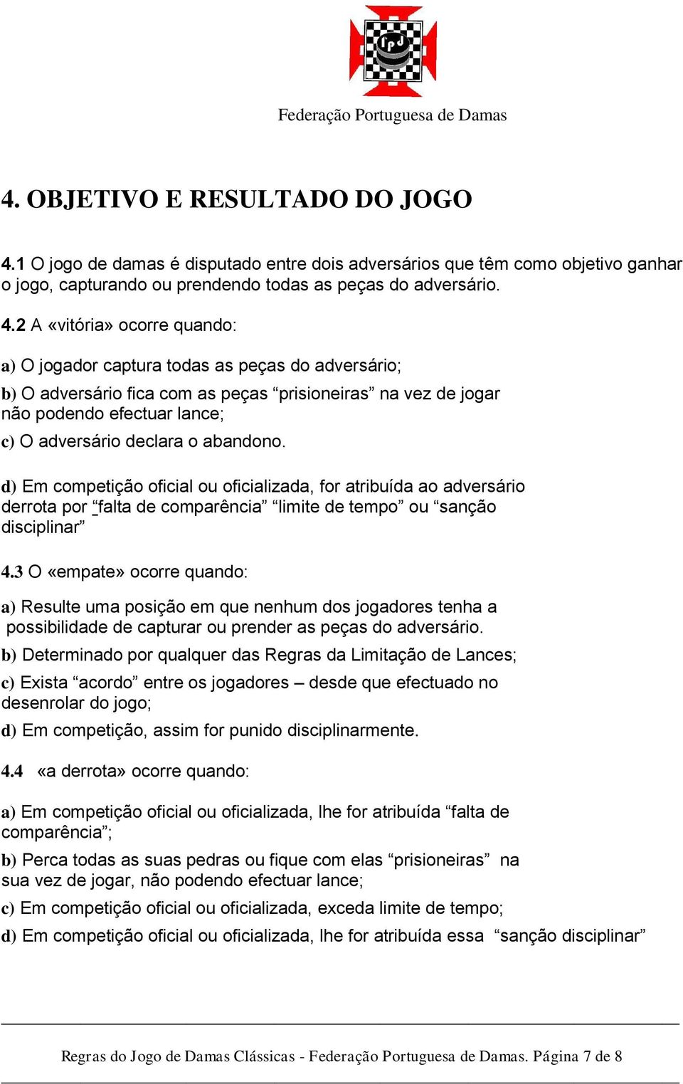 2 A «vitória» ocorre quando: a) O jogador captura todas as peças do adversário; b) O adversário fica com as peças prisioneiras na vez de jogar não podendo efectuar lance; c) O adversário declara o