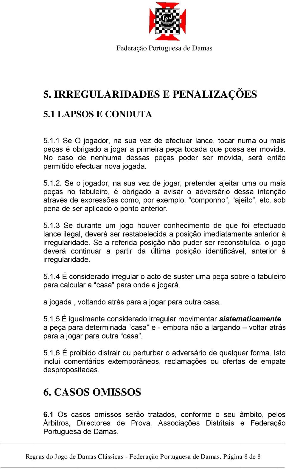 Se o jogador, na sua vez de jogar, pretender ajeitar uma ou mais peças no tabuleiro, é obrigado a avisar o adversário dessa intenção através de expressões como, por exemplo, componho, ajeito, etc.