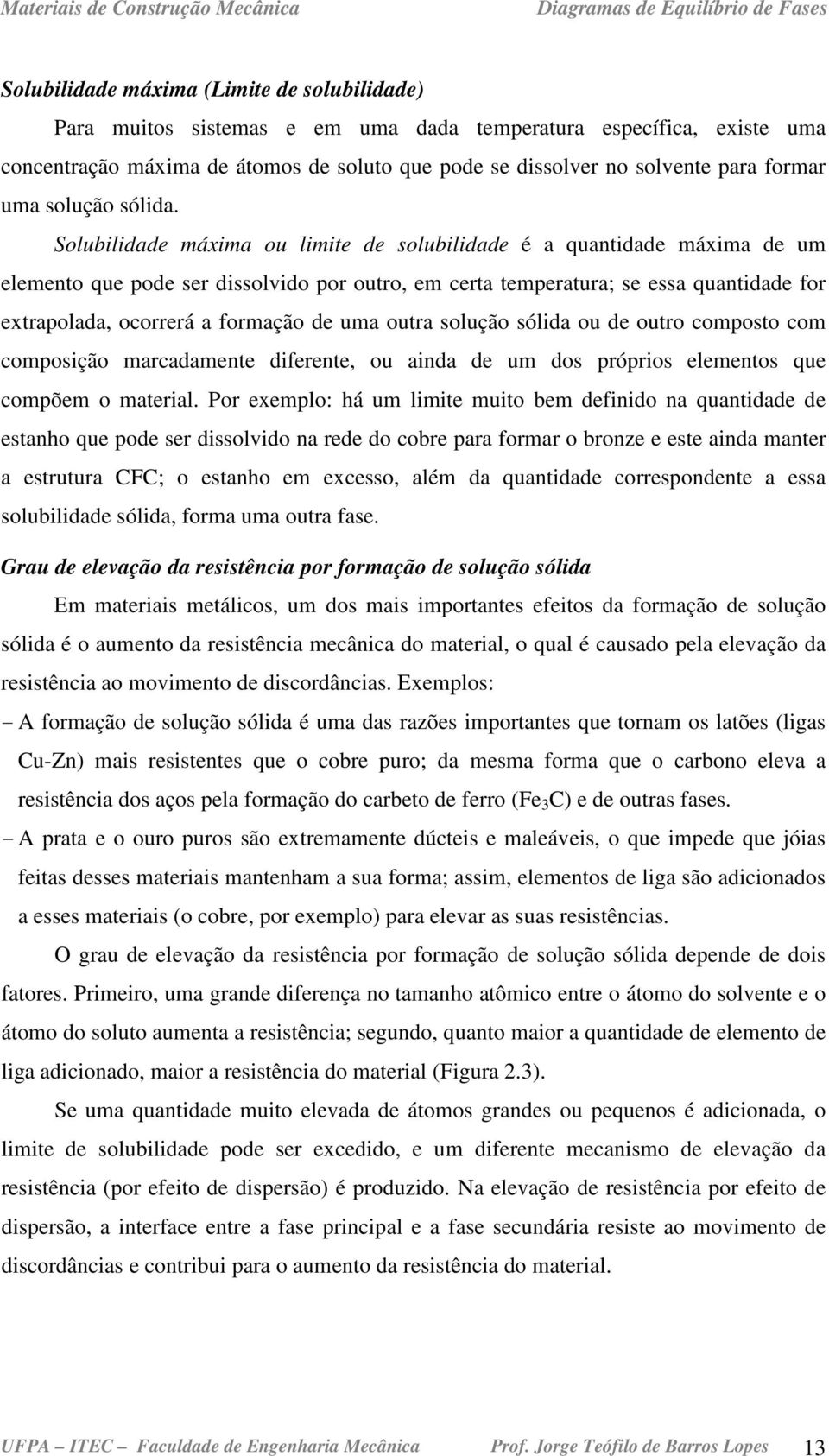 Solubilidade máxima ou limite de solubilidade é a quantidade máxima de um elemento que pode ser dissolvido por outro, em certa temperatura; se essa quantidade for extrapolada, ocorrerá a formação de