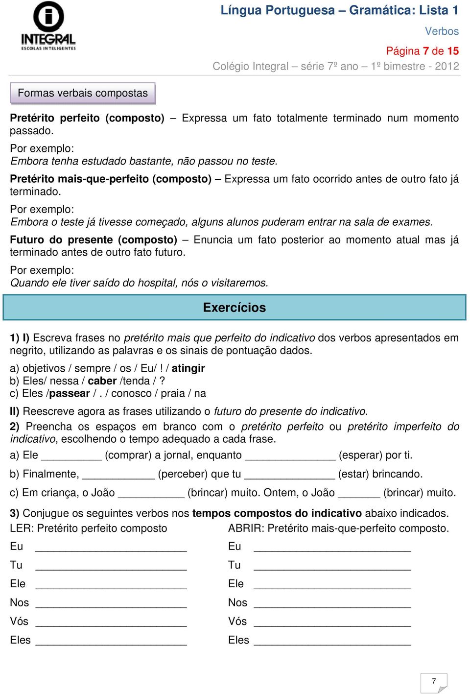 Futuro do presente (composto) Enuncia um fato posterior ao momento atual mas já terminado antes de outro fato futuro. Quando ele tiver saído do hospital, nós o visitaremos.