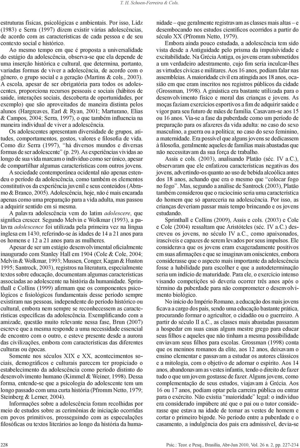 Ao mesmo tempo em que é proposta a universalidade do estágio da adolescência, observa-se que ela depende de uma inserção histórica e cultural, que determina, portanto, variadas formas de viver a