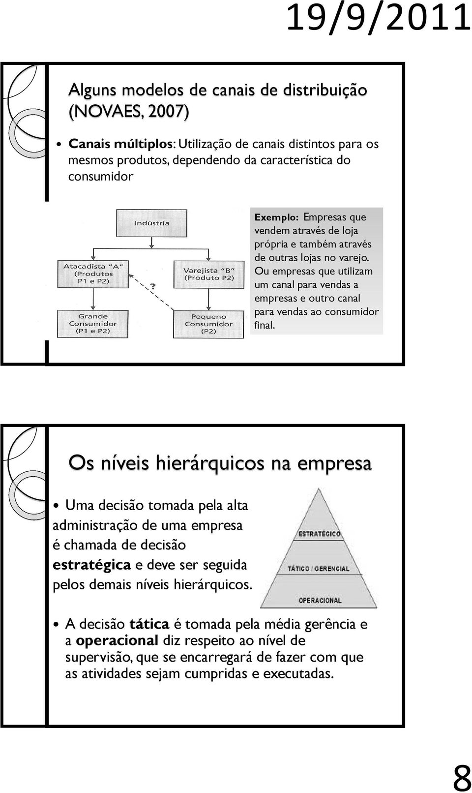 Ou empresas que utilizam um canal para vendas a empresas e outro canal para vendas ao consumidor final.