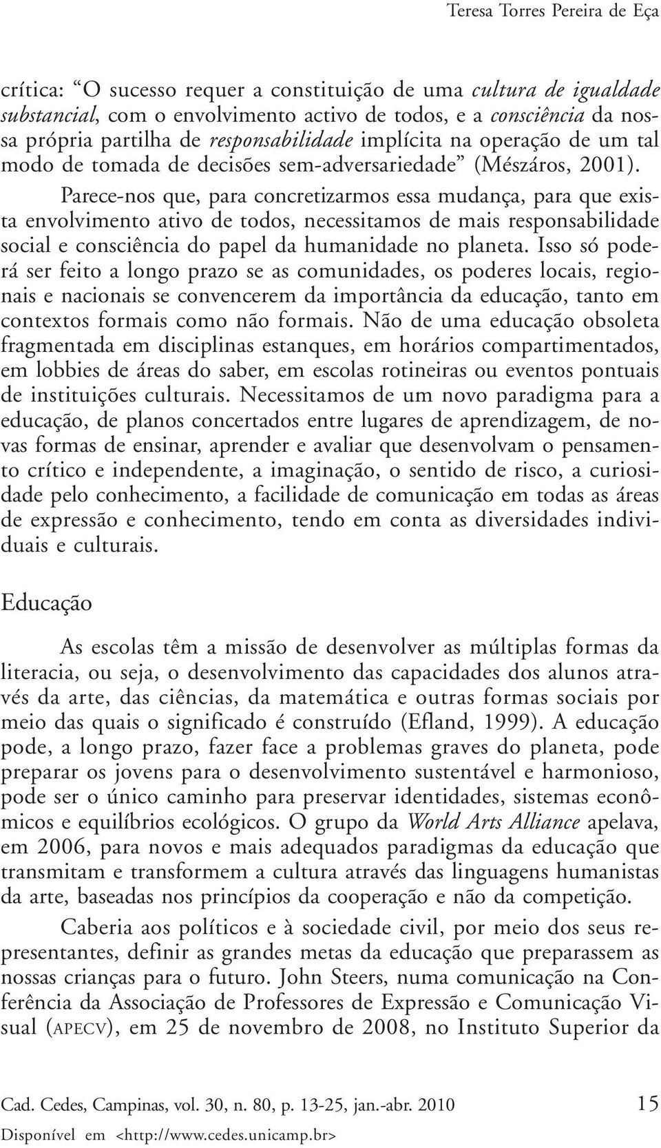 Parece-nos que, para concretizarmos essa mudança, para que exista envolvimento ativo de todos, necessitamos de mais responsabilidade social e consciência do papel da humanidade no planeta.