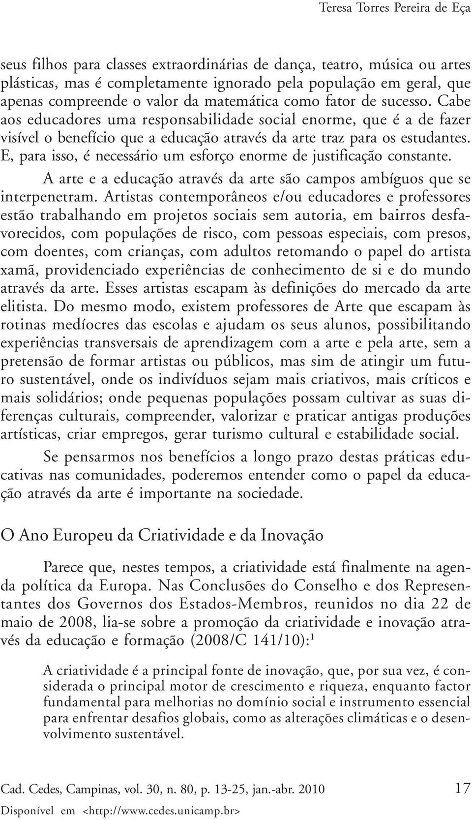 E, para isso, é necessário um esforço enorme de justificação constante. A arte e a educação através da arte são campos ambíguos que se interpenetram.