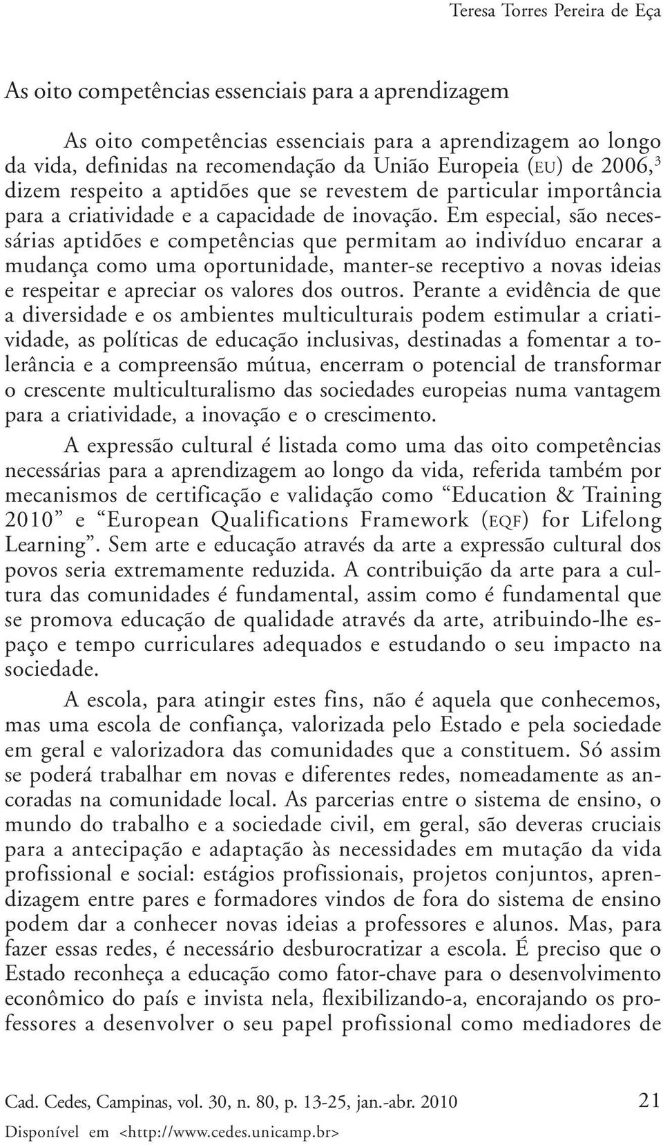 Em especial, são necessárias aptidões e competências que permitam ao indivíduo encarar a mudança como uma oportunidade, manter-se receptivo a novas ideias e respeitar e apreciar os valores dos outros.