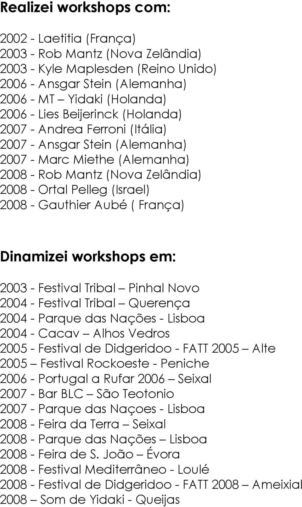 Dinamizei workshops em: 2003 - Festival Tribal Pinhal Novo 2004 - Festival Tribal Querença 2004 - Parque das Nações - Lisboa 2004 - Cacav Alhos Vedros 2005 - Festival de Didgeridoo - FATT 2005 Alte