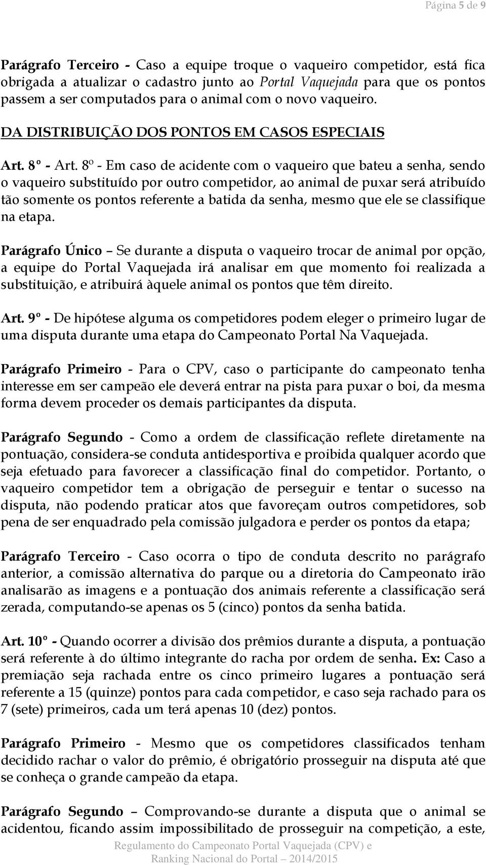 8º - Em caso de acidente com o vaqueiro que bateu a senha, sendo o vaqueiro substituído por outro competidor, ao animal de puxar será atribuído tão somente os pontos referente a batida da senha,