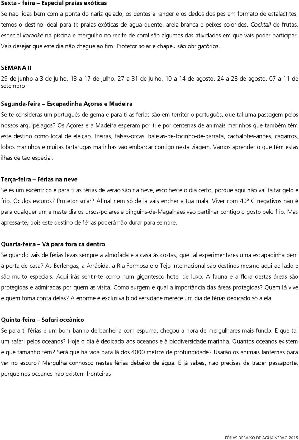 Vais desejar que este dia não chegue ao fim. Protetor solar e chapéu são obrigatórios.