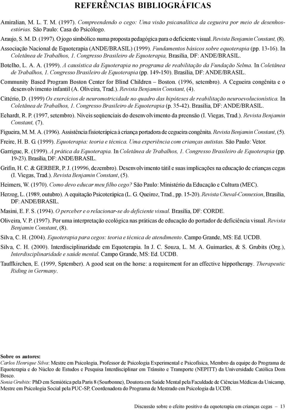 Congresso Brasileiro de Equoterapia, Brasília, DF: ANDE/BRASIL. Botelho, L. A. A. (1999). A causística da Equoterapia no programa de reabilitação da Fundação Selma. In Coletânea de Trabalhos, 1.