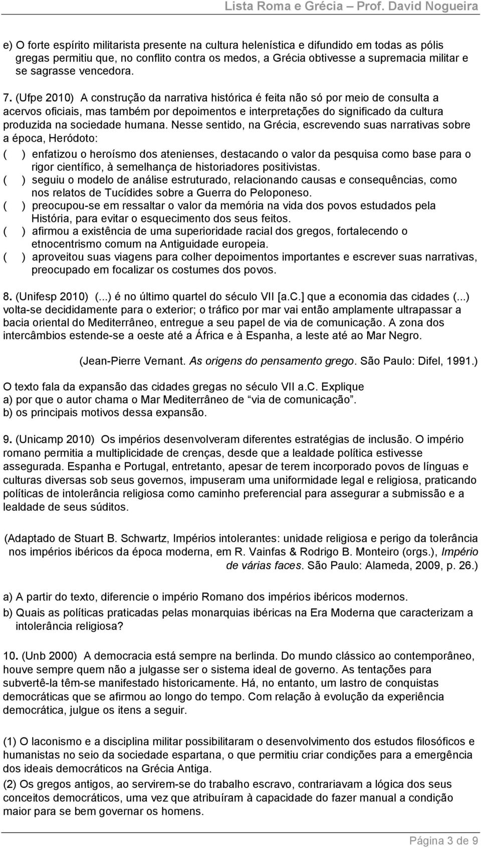 (Ufpe 2010) A construção da narrativa histórica é feita não só por meio de consulta a acervos oficiais, mas também por depoimentos e interpretações do significado da cultura produzida na sociedade