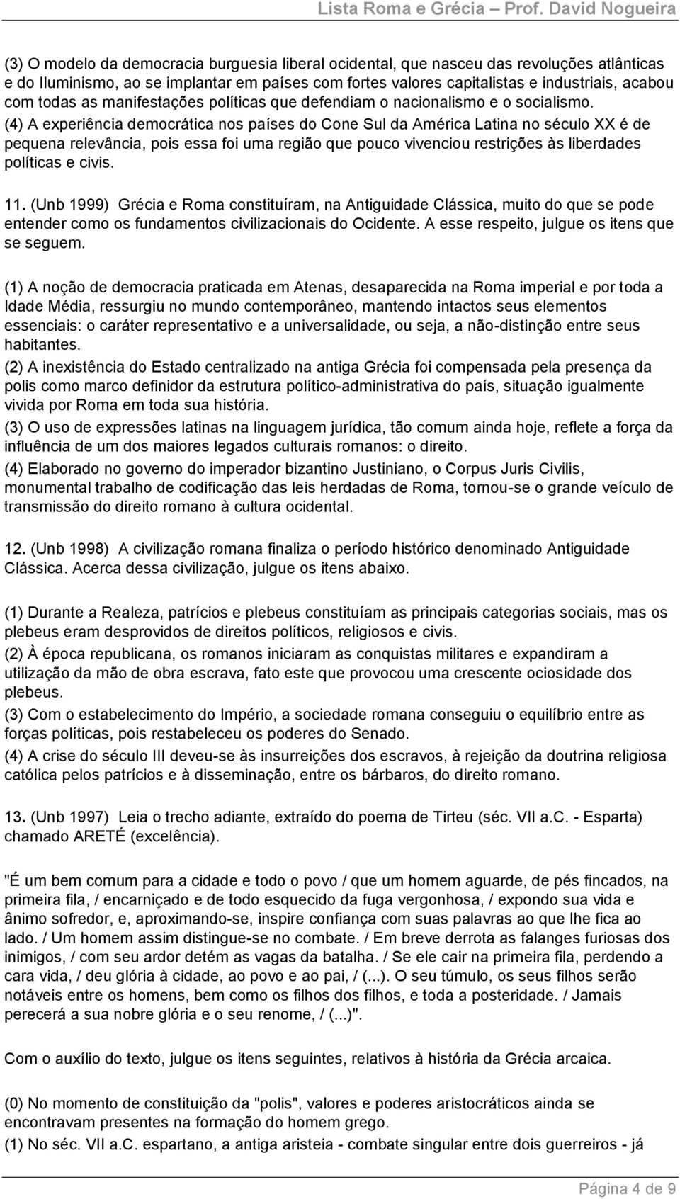 (4) A experiência democrática nos países do Cone Sul da América Latina no século XX é de pequena relevância, pois essa foi uma região que pouco vivenciou restrições às liberdades políticas e civis.