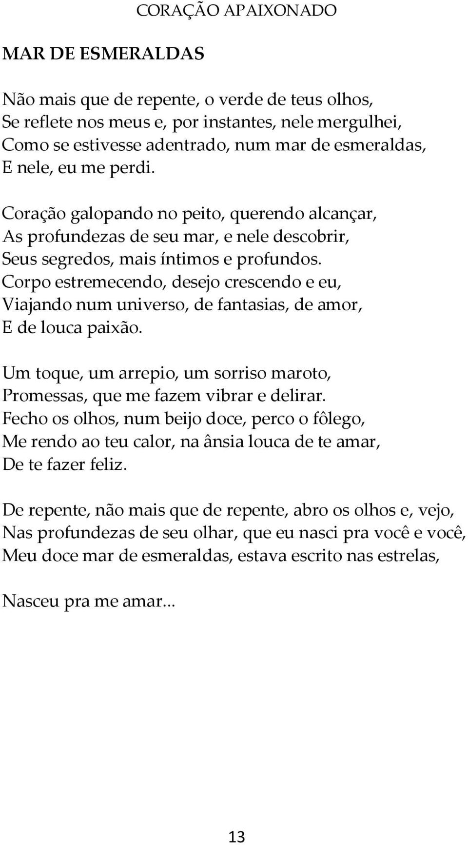 Corpo estremecendo, desejo crescendo e eu, Viajando num universo, de fantasias, de amor, E de louca paixão. Um toque, um arrepio, um sorriso maroto, Promessas, que me fazem vibrar e delirar.