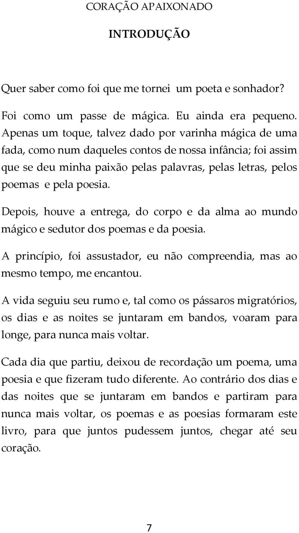 Depois, houve a entrega, do corpo e da alma ao mundo mágico e sedutor dos poemas e da poesia. A princípio, foi assustador, eu não compreendia, mas ao mesmo tempo, me encantou.