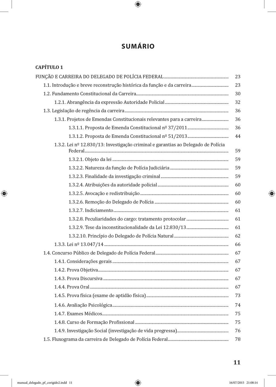 .. 36 1.3.1.2. Proposta de Emenda Constitucional nº 51/2013... 44 1.3.2. Lei nº 12.830/13: Investigação criminal e garantias ao Delegado de Polícia Federal... 59 1.3.2.1. Objeto da lei... 59 1.3.2.2. Natureza da função de Polícia Judiciária.