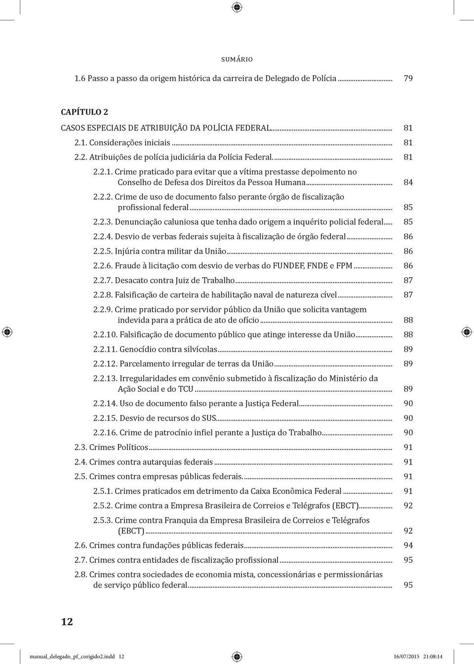 .. 85 2.2.3. Denunciação caluniosa que tenha dado origem a inquérito policial federal... 85 2.2.4. Desvio de verbas federais sujeita à fiscalização de órgão federal... 86 2.2.5. Injúria contra militar da União.