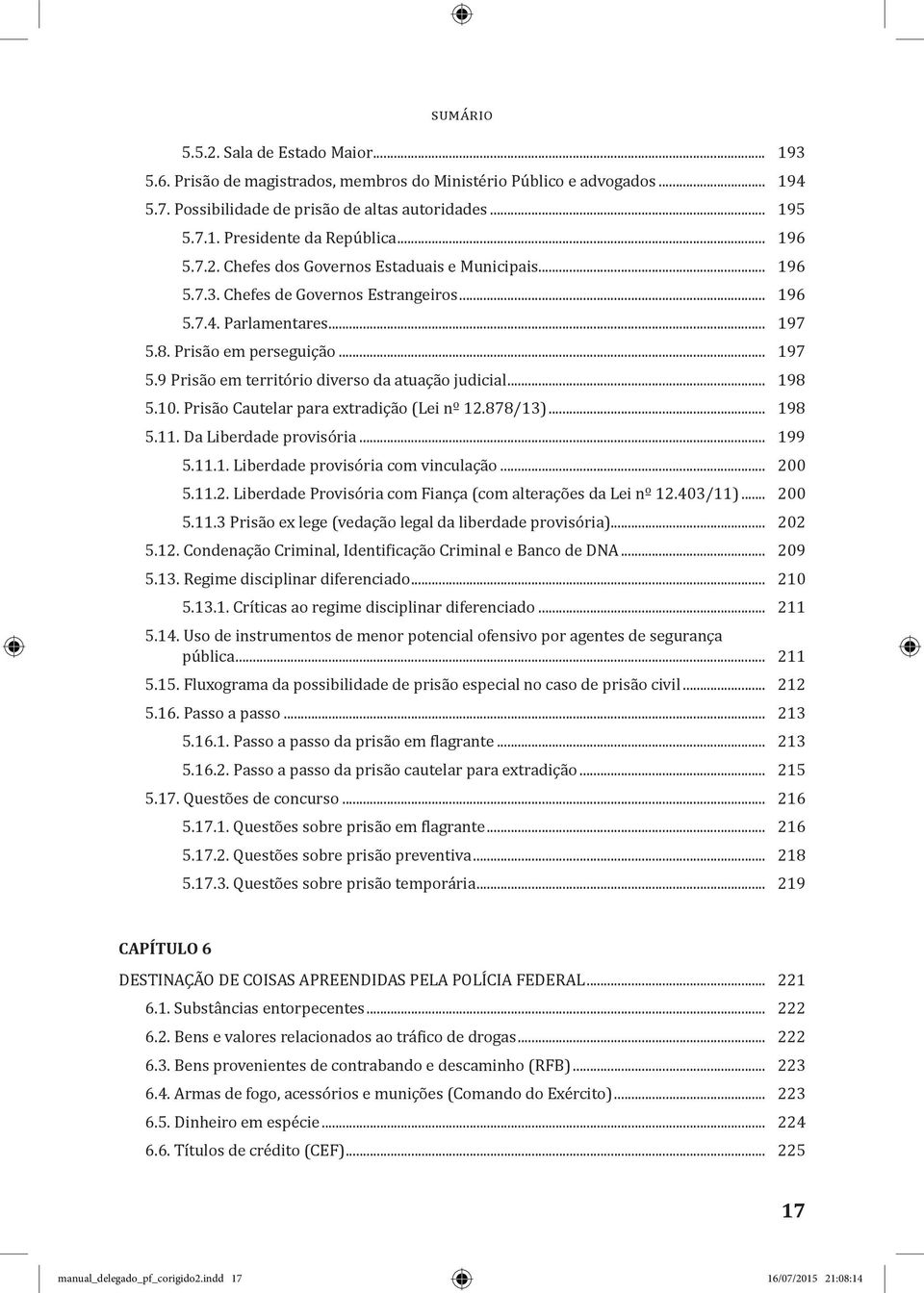 .. 198 5.10. Prisão Cautelar para extradição (Lei nº 12.878/13)... 198 5.11. Da Liberdade provisória... 199 5.11.1. Liberdade provisória com vinculação... 200 5.11.2. Liberdade Provisória com Fiança (com alterações da Lei nº 12.