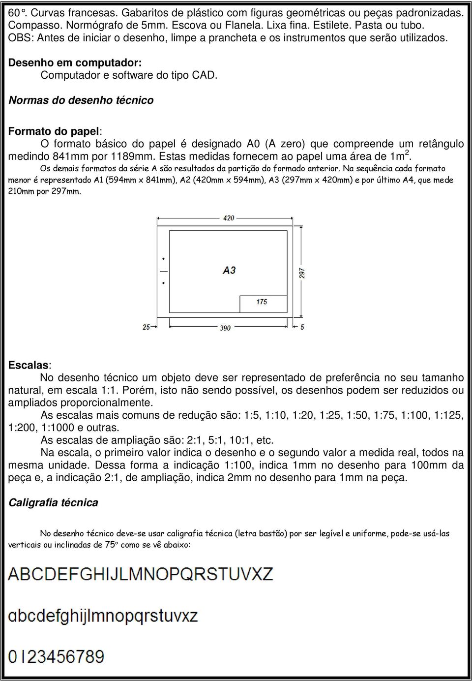 Normas do desenho técnico Formato do papel: O formato básico do papel é designado A0 (A zero) que compreende um retângulo medindo 841mm por 1189mm. Estas medidas fornecem ao papel uma área de 1m 2.