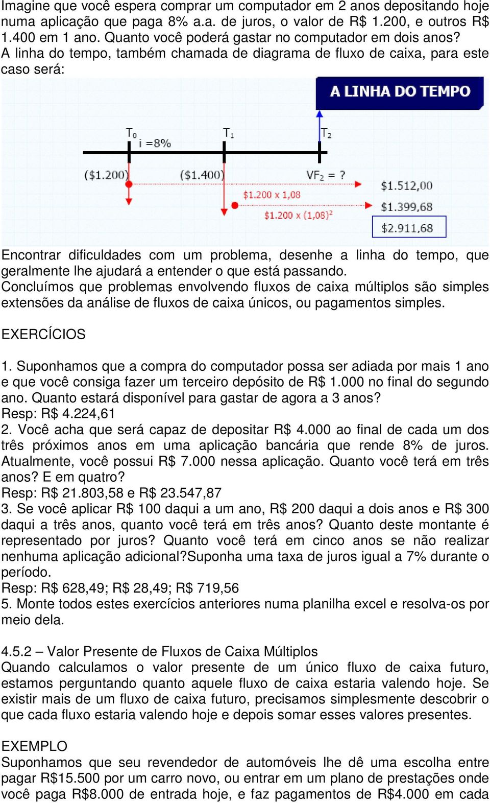 A linha do tempo, também chamada de diagrama de fluxo de caixa, para este caso será: Encontrar dificuldades com um problema, desenhe a linha do tempo, que geralmente lhe ajudará a entender o que está