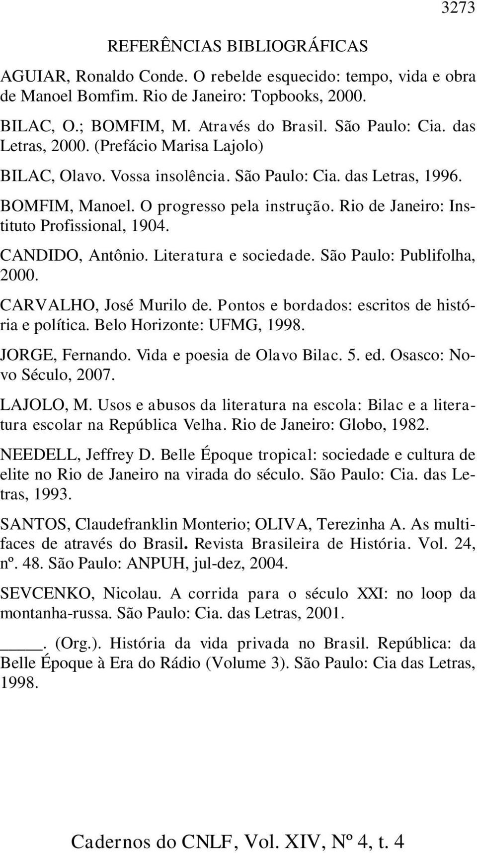 Rio de Janeiro: Instituto Profissional, 1904. CANDIDO, Antônio. Literatura e sociedade. São Paulo: Publifolha, 2000. CARVALHO, José Murilo de. Pontos e bordados: escritos de história e política.